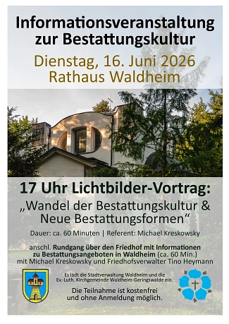 Bestattungskultur BF Plakat zur Informationsveranstaltung „Bestattungskultur“.
Oben steht in großer schwarzer Schrift: „Informationsveranstaltung zur Bestattungskultur“. Darunter in goldfarbener Schrift:
„Dienstag, 16. Juni 2026, Rathaus Waldheim“.
Im Hintergrund ist ein Foto einer Friedhofskapelle zwischen Bäumen zu sehen. Darüber und darunter liegen halbtransparente helle Flächen mit dem Veranstaltungstext.
In großer Schrift steht: „17 Uhr Lichtbilder-Vortrag: Wandel der Bestattungskultur & Neue Bestattungsformen“.
Darunter:
„Dauer: ca. 60 Minuten | Referent: Michael Kreskowsky“.
Anschließend findet ein Rundgang über den Friedhof mit Informationen zu Bestattungsangeboten in Waldheim statt (ca. 60 Minuten), begleitet von Michael Kreskowsky und Friedhofsverwalter Tino Heymann.
Weiter unten steht: „Es lädt die Stadtverwaltung Waldheim und die Ev.-Luth. Kirchgemeinde Waldheim-Geringswalde ein.“
Am unteren Rand: „Die Teilnahme ist kostenfrei und ohne Anmeldung möglich.“
Links unten ist das Stadtwappen von Waldheim abgebildet, rechts unten ein blaues kirchliches Symbol mit Kreuz. © Stadt Waldheim